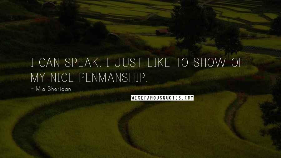 Mia Sheridan Quotes: I CAN SPEAK. I JUST LIKE TO SHOW OFF MY NICE PENMANSHIP.