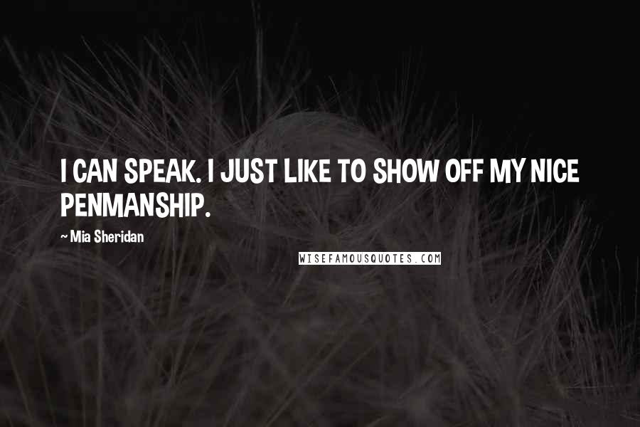 Mia Sheridan Quotes: I CAN SPEAK. I JUST LIKE TO SHOW OFF MY NICE PENMANSHIP.