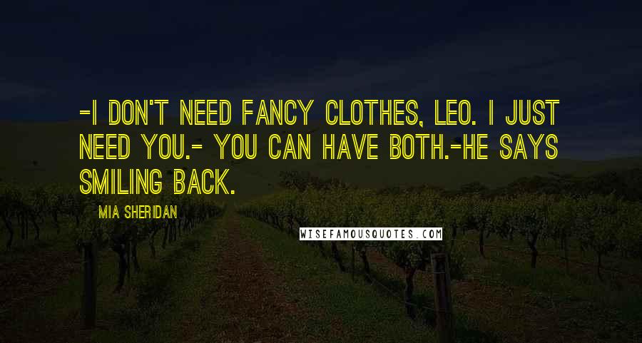 Mia Sheridan Quotes: -I don't need fancy clothes, Leo. I just need you.- You can have both.-he says smiling back.