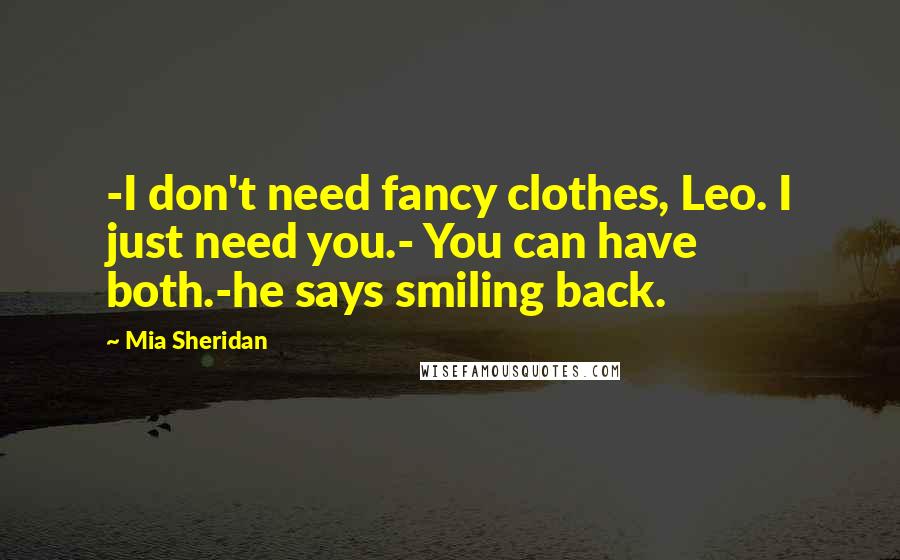 Mia Sheridan Quotes: -I don't need fancy clothes, Leo. I just need you.- You can have both.-he says smiling back.