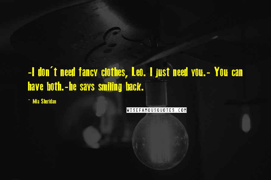 Mia Sheridan Quotes: -I don't need fancy clothes, Leo. I just need you.- You can have both.-he says smiling back.