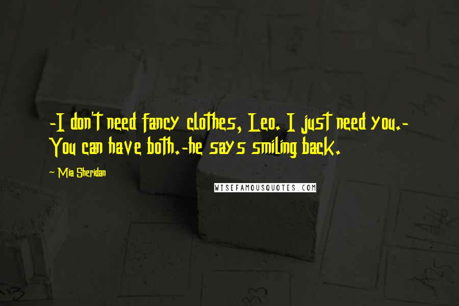 Mia Sheridan Quotes: -I don't need fancy clothes, Leo. I just need you.- You can have both.-he says smiling back.