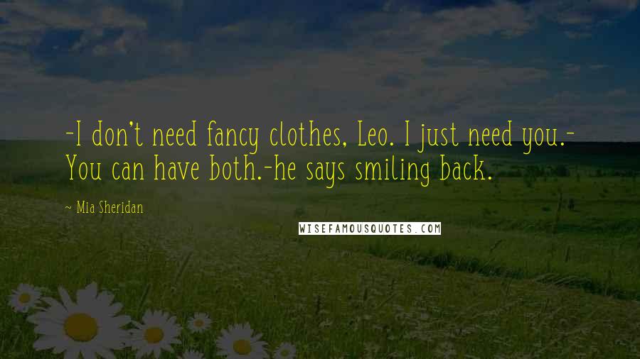 Mia Sheridan Quotes: -I don't need fancy clothes, Leo. I just need you.- You can have both.-he says smiling back.