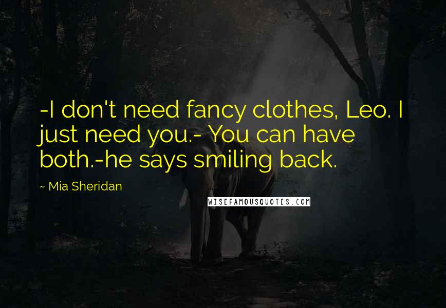 Mia Sheridan Quotes: -I don't need fancy clothes, Leo. I just need you.- You can have both.-he says smiling back.