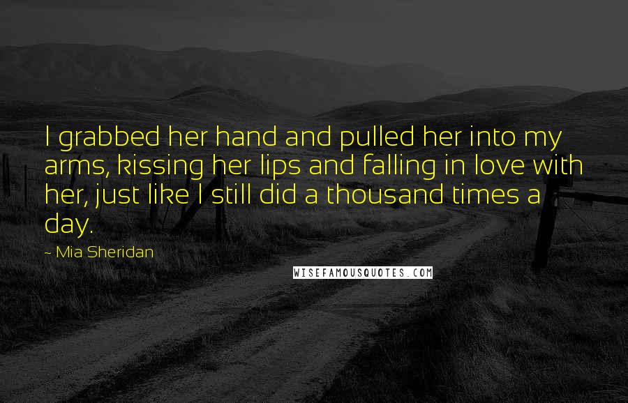 Mia Sheridan Quotes: I grabbed her hand and pulled her into my arms, kissing her lips and falling in love with her, just like I still did a thousand times a day.