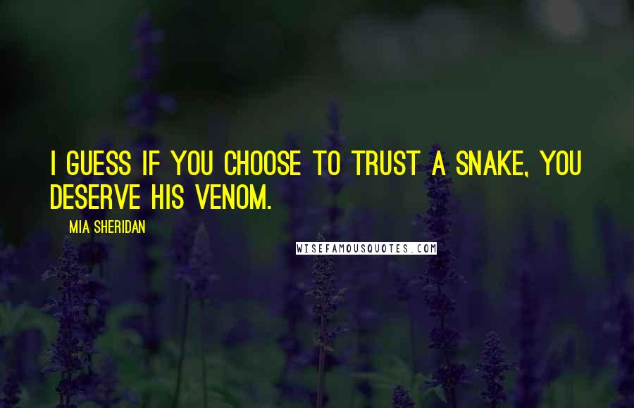 Mia Sheridan Quotes: I guess if you choose to trust a snake, you deserve his venom.