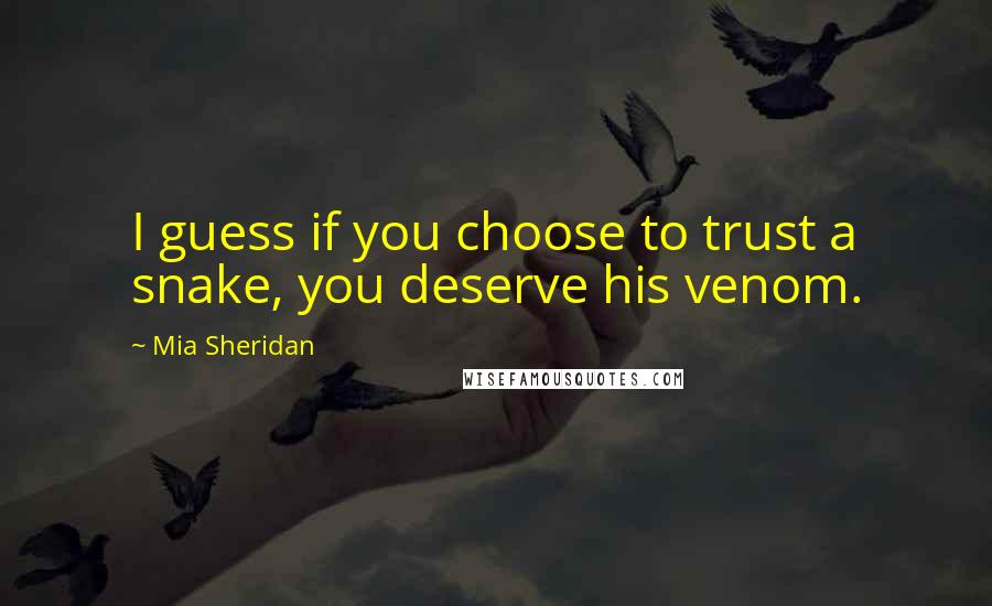 Mia Sheridan Quotes: I guess if you choose to trust a snake, you deserve his venom.