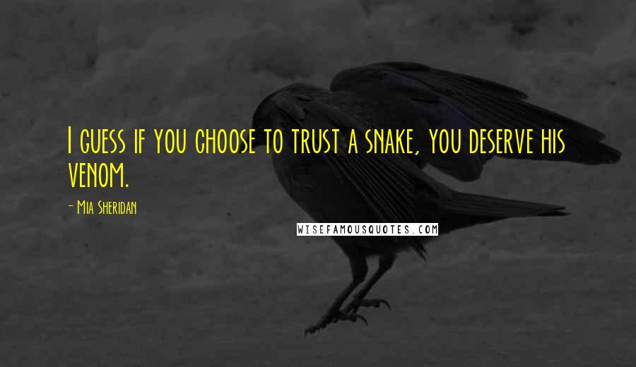 Mia Sheridan Quotes: I guess if you choose to trust a snake, you deserve his venom.