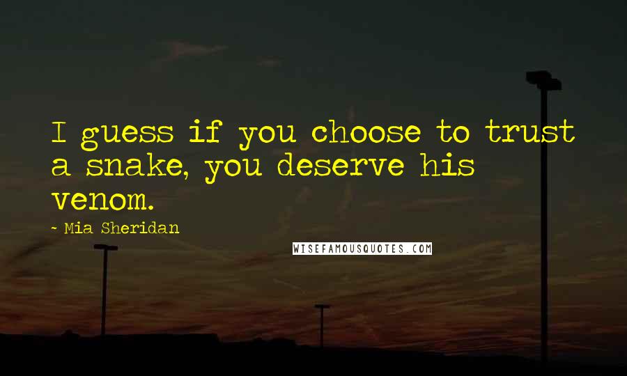 Mia Sheridan Quotes: I guess if you choose to trust a snake, you deserve his venom.