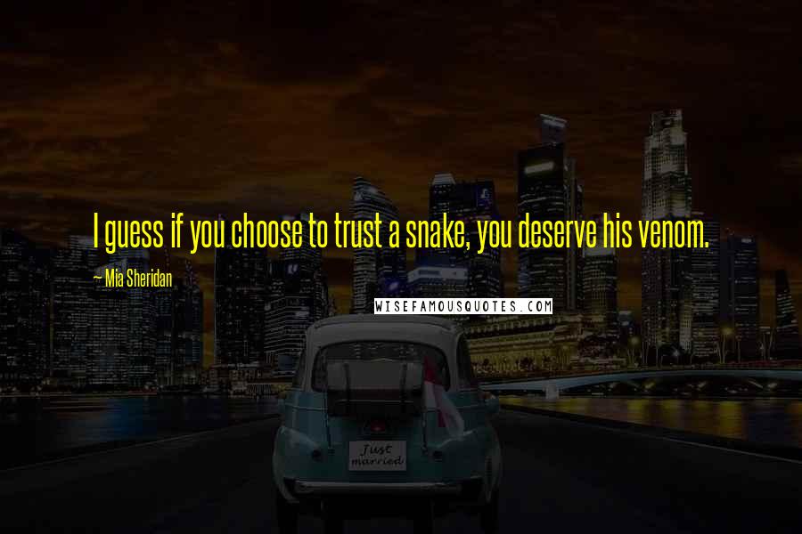 Mia Sheridan Quotes: I guess if you choose to trust a snake, you deserve his venom.