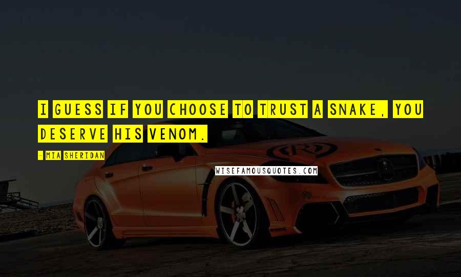 Mia Sheridan Quotes: I guess if you choose to trust a snake, you deserve his venom.