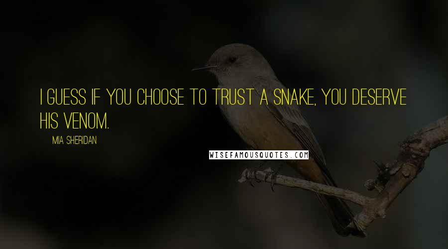 Mia Sheridan Quotes: I guess if you choose to trust a snake, you deserve his venom.