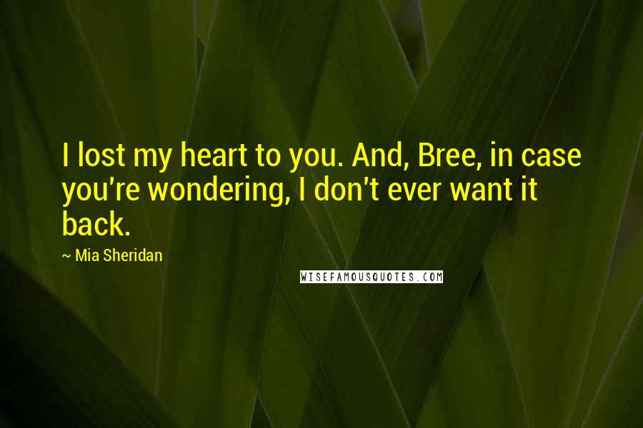 Mia Sheridan Quotes: I lost my heart to you. And, Bree, in case you're wondering, I don't ever want it back.