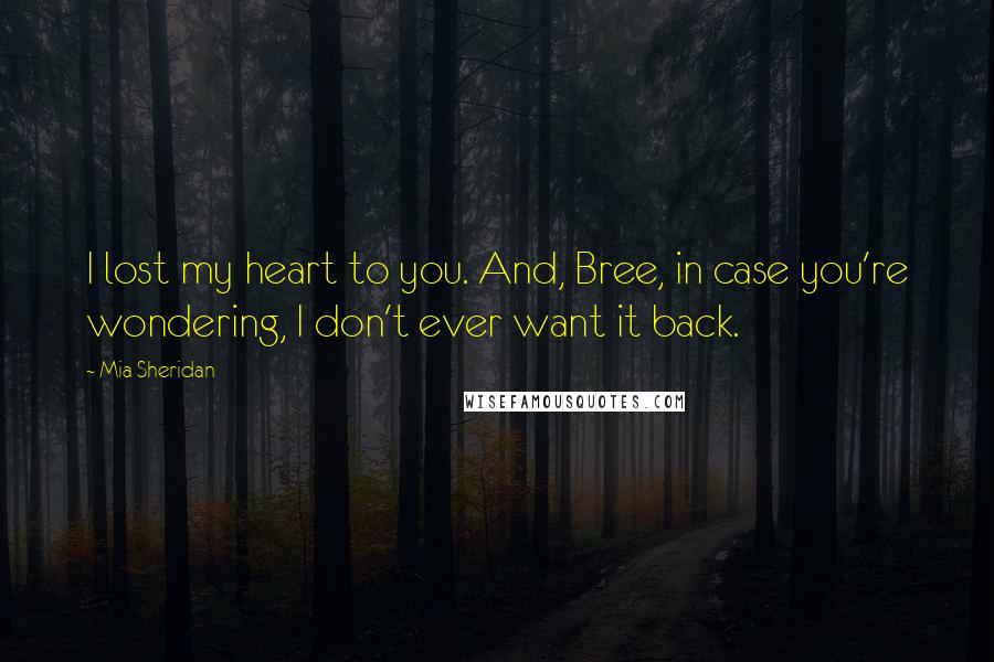 Mia Sheridan Quotes: I lost my heart to you. And, Bree, in case you're wondering, I don't ever want it back.