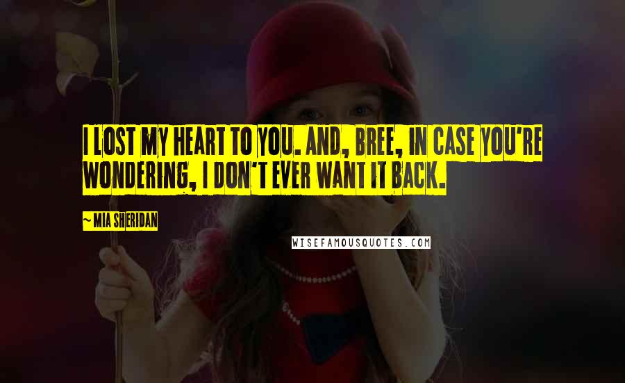 Mia Sheridan Quotes: I lost my heart to you. And, Bree, in case you're wondering, I don't ever want it back.