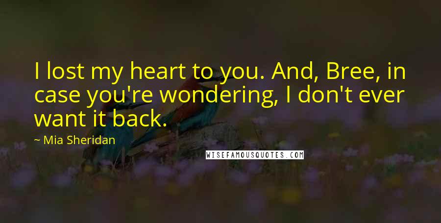 Mia Sheridan Quotes: I lost my heart to you. And, Bree, in case you're wondering, I don't ever want it back.