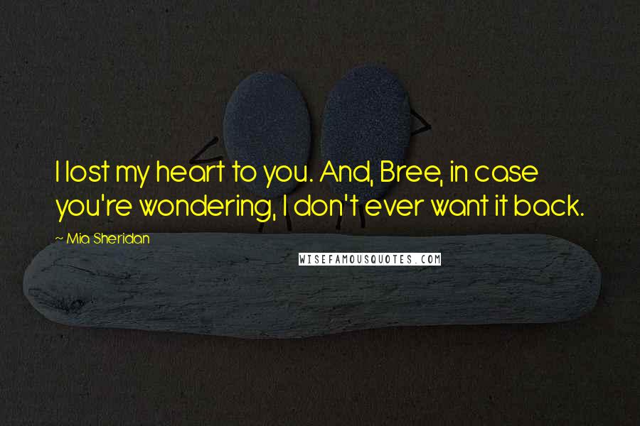 Mia Sheridan Quotes: I lost my heart to you. And, Bree, in case you're wondering, I don't ever want it back.
