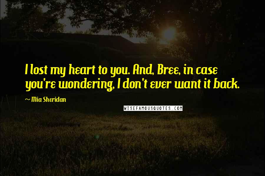 Mia Sheridan Quotes: I lost my heart to you. And, Bree, in case you're wondering, I don't ever want it back.