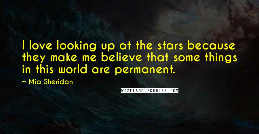 Mia Sheridan Quotes: I love looking up at the stars because they make me believe that some things in this world are permanent.