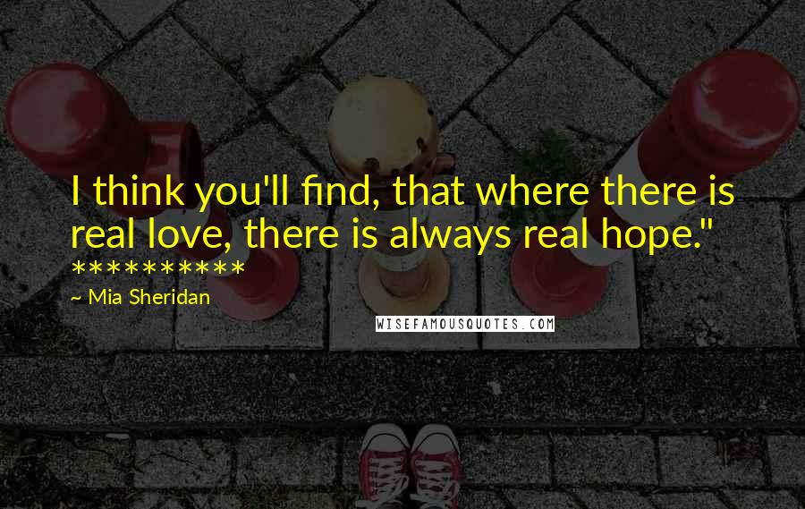 Mia Sheridan Quotes: I think you'll find, that where there is real love, there is always real hope."   **********