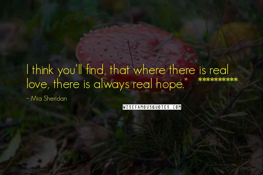 Mia Sheridan Quotes: I think you'll find, that where there is real love, there is always real hope."   **********