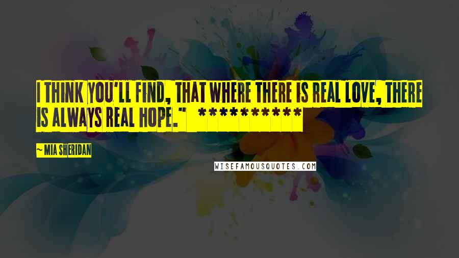 Mia Sheridan Quotes: I think you'll find, that where there is real love, there is always real hope."   **********