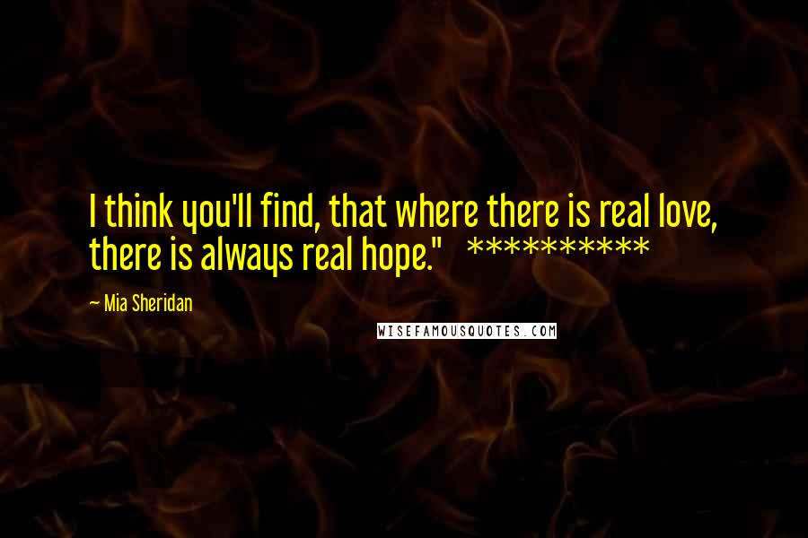 Mia Sheridan Quotes: I think you'll find, that where there is real love, there is always real hope."   **********