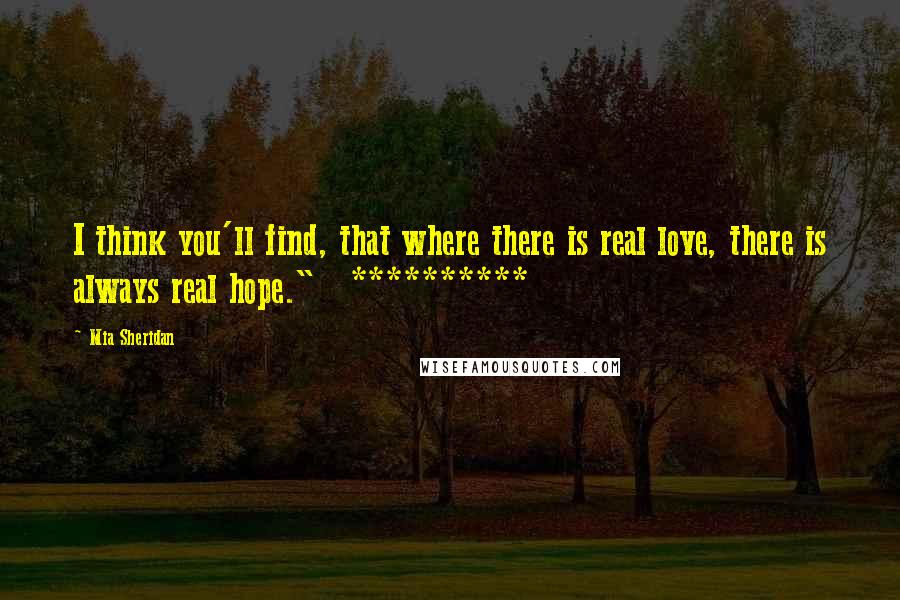 Mia Sheridan Quotes: I think you'll find, that where there is real love, there is always real hope."   **********