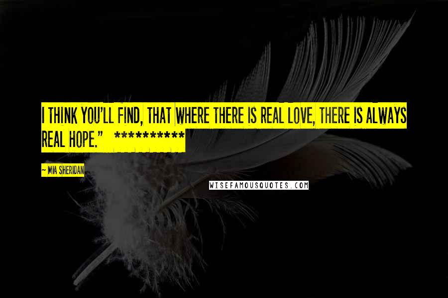 Mia Sheridan Quotes: I think you'll find, that where there is real love, there is always real hope."   **********