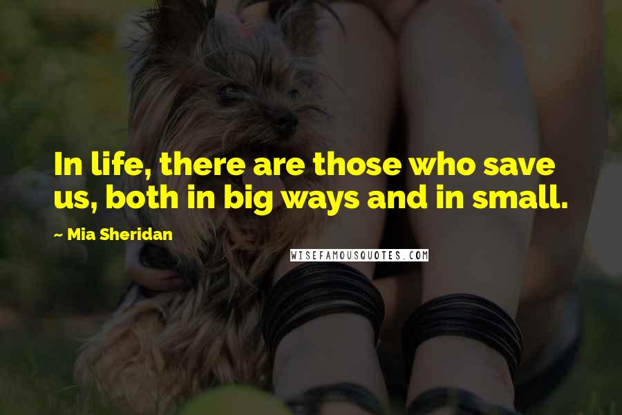 Mia Sheridan Quotes: In life, there are those who save us, both in big ways and in small.