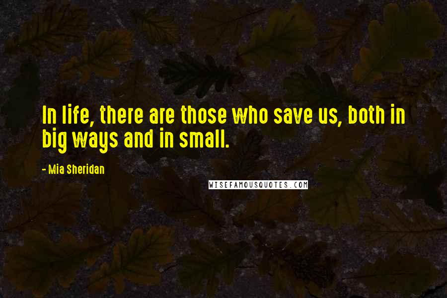 Mia Sheridan Quotes: In life, there are those who save us, both in big ways and in small.