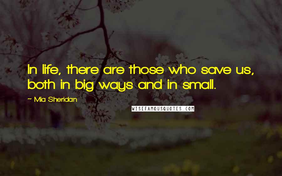 Mia Sheridan Quotes: In life, there are those who save us, both in big ways and in small.