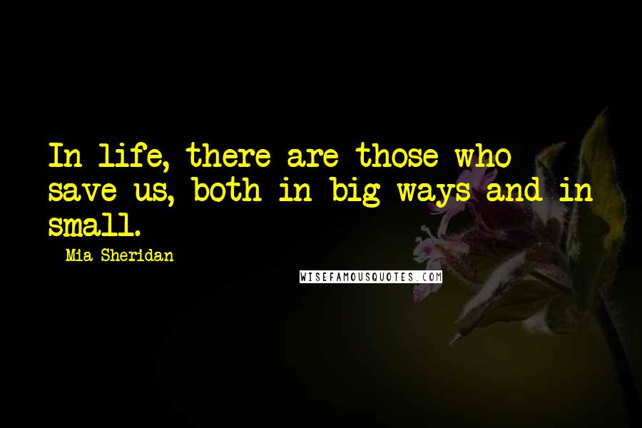 Mia Sheridan Quotes: In life, there are those who save us, both in big ways and in small.