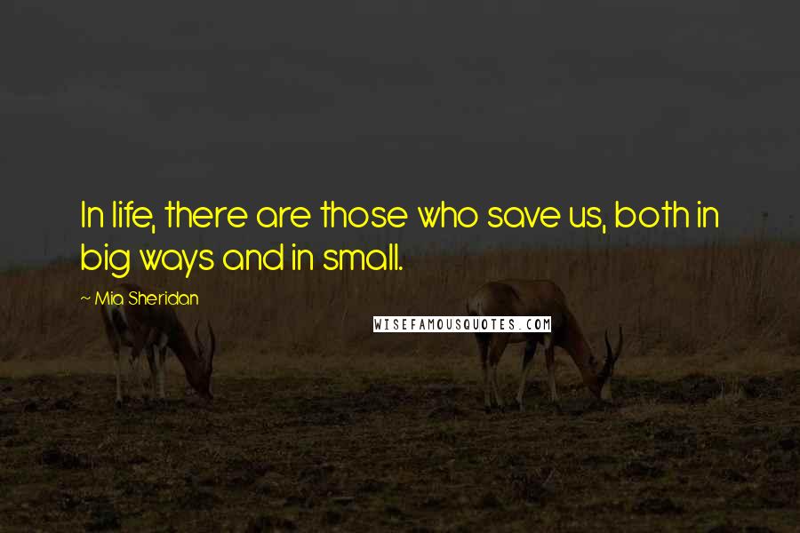 Mia Sheridan Quotes: In life, there are those who save us, both in big ways and in small.
