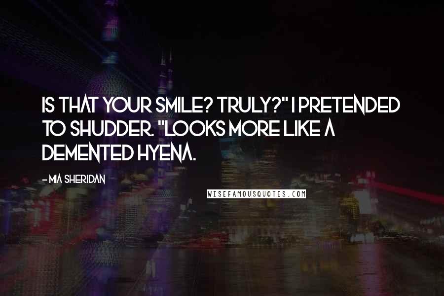Mia Sheridan Quotes: Is that your smile? Truly?" I pretended to shudder. "Looks more like a demented hyena.