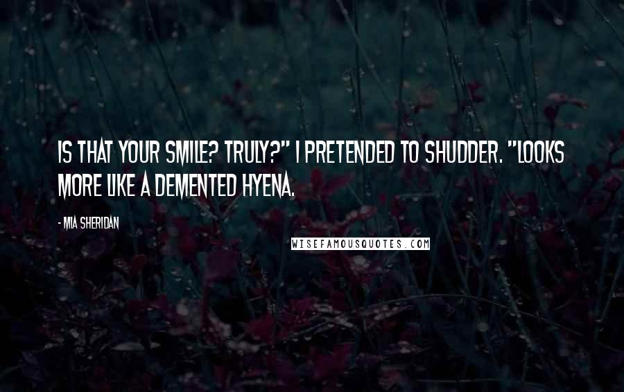 Mia Sheridan Quotes: Is that your smile? Truly?" I pretended to shudder. "Looks more like a demented hyena.
