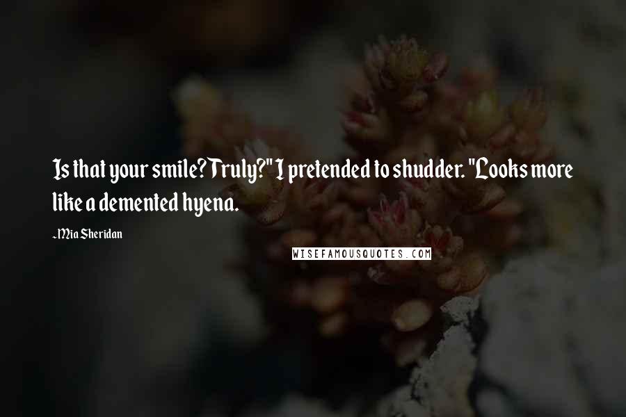 Mia Sheridan Quotes: Is that your smile? Truly?" I pretended to shudder. "Looks more like a demented hyena.