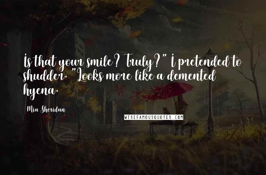 Mia Sheridan Quotes: Is that your smile? Truly?" I pretended to shudder. "Looks more like a demented hyena.