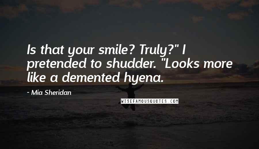 Mia Sheridan Quotes: Is that your smile? Truly?" I pretended to shudder. "Looks more like a demented hyena.