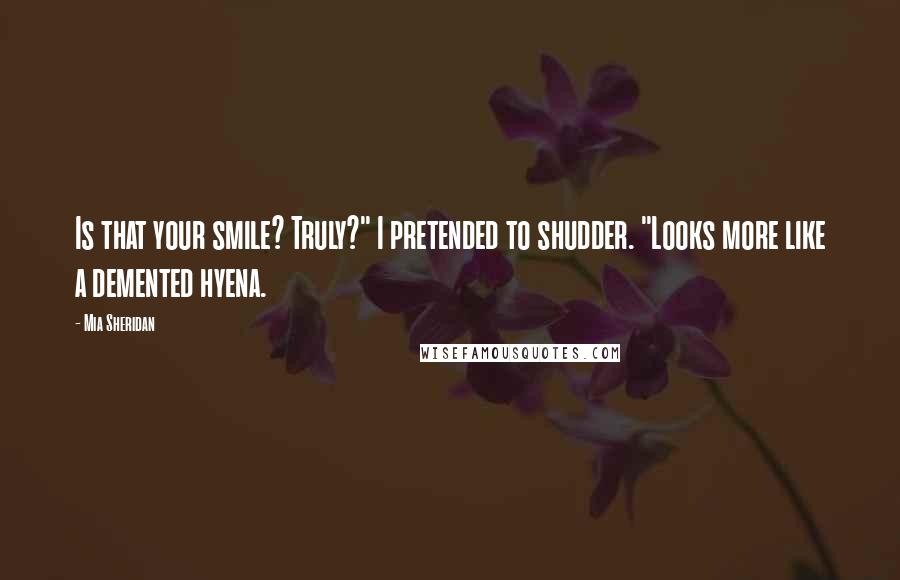 Mia Sheridan Quotes: Is that your smile? Truly?" I pretended to shudder. "Looks more like a demented hyena.