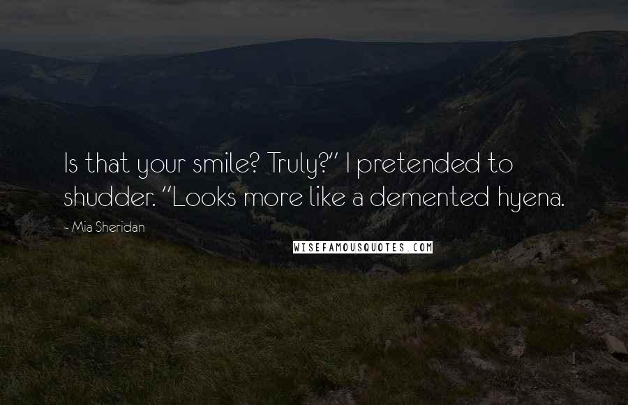 Mia Sheridan Quotes: Is that your smile? Truly?" I pretended to shudder. "Looks more like a demented hyena.