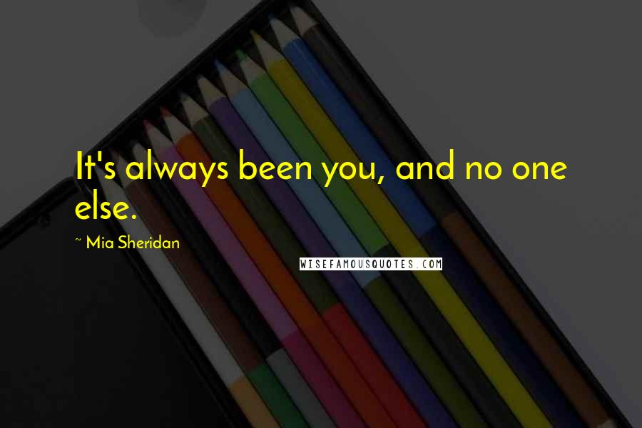 Mia Sheridan Quotes: It's always been you, and no one else.