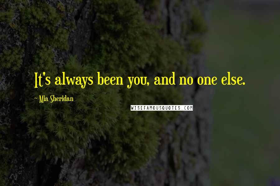 Mia Sheridan Quotes: It's always been you, and no one else.