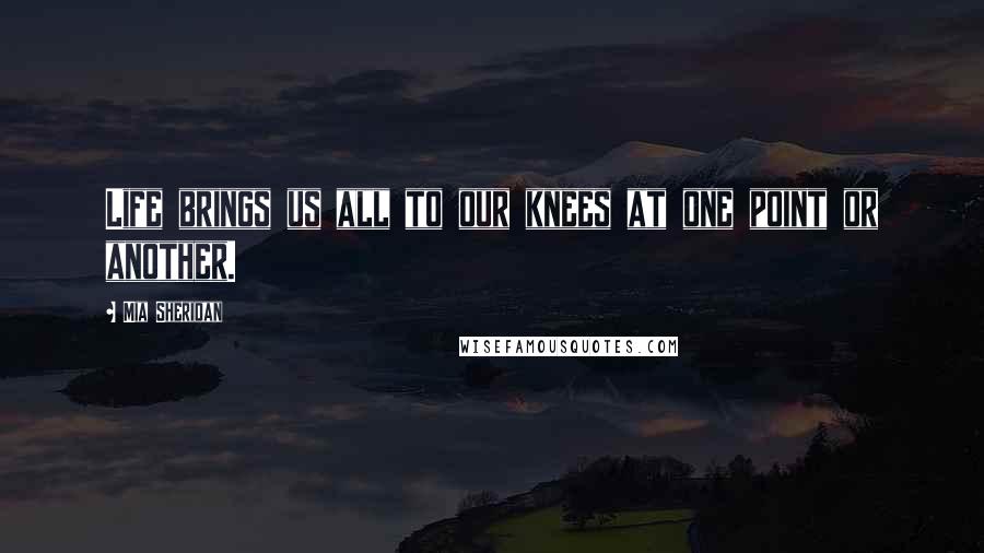 Mia Sheridan Quotes: Life brings us all to our knees at one point or another.