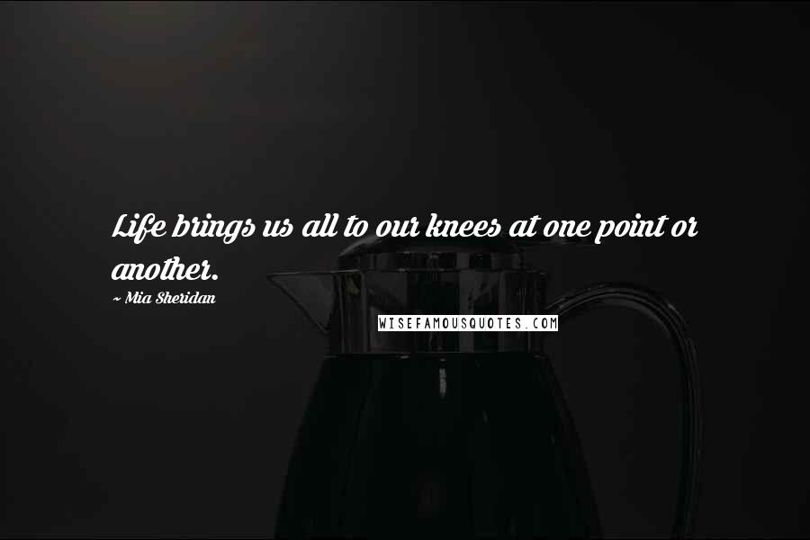 Mia Sheridan Quotes: Life brings us all to our knees at one point or another.