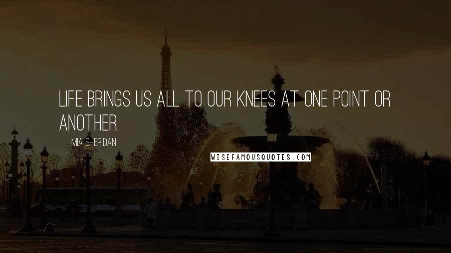 Mia Sheridan Quotes: Life brings us all to our knees at one point or another.