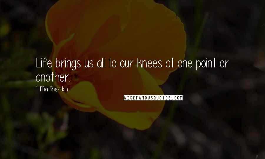 Mia Sheridan Quotes: Life brings us all to our knees at one point or another.
