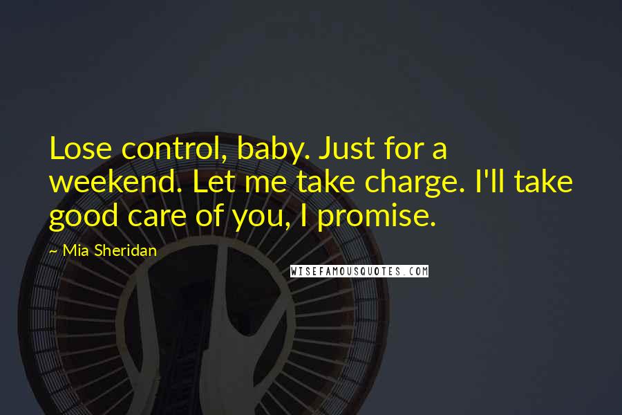 Mia Sheridan Quotes: Lose control, baby. Just for a weekend. Let me take charge. I'll take good care of you, I promise.