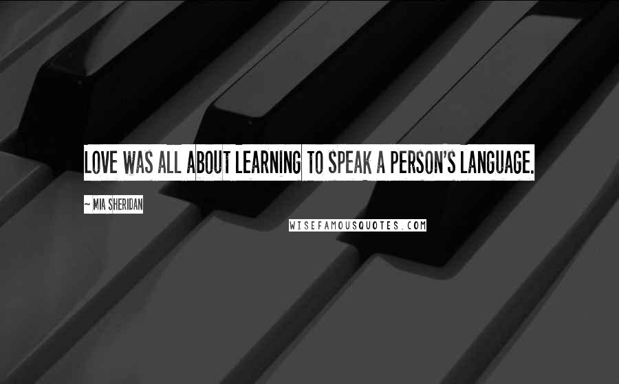 Mia Sheridan Quotes: Love was all about learning to speak a person's language.