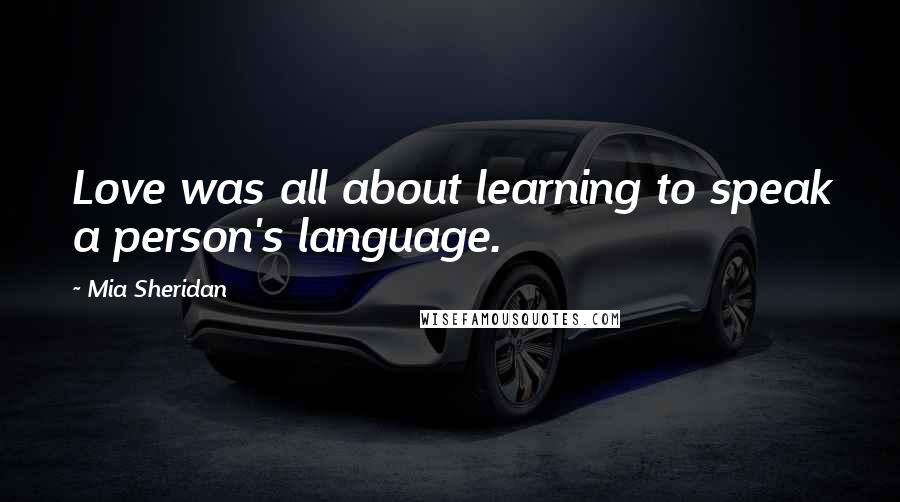 Mia Sheridan Quotes: Love was all about learning to speak a person's language.